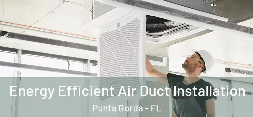 Energy Efficient Air Duct Installation Punta Gorda - FL